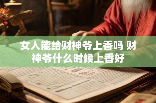 女人能给财神爷上香吗 财神爷什么时候上香好 女人能给财神爷上香吗 财神爷什么时候上香好
