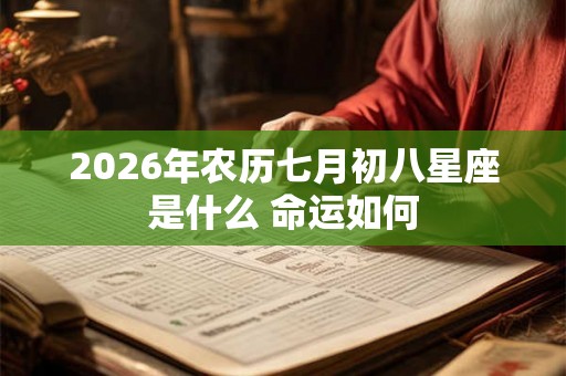 2026年农历七月初八星座是什么 命运如何