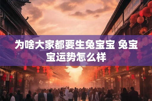 为啥大家都要生兔宝宝 兔宝宝运势怎么样