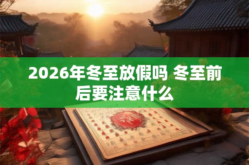 2026年冬至放假吗 冬至前后要注意什么 2026年冬至放假吗 冬至前后要注意什么