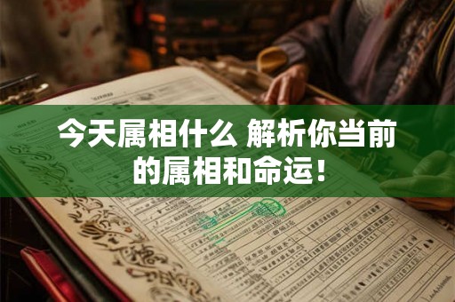 今天属相什么 解析你当前的属相和命运! 今天属相什么 解析你当前的属相和命运!