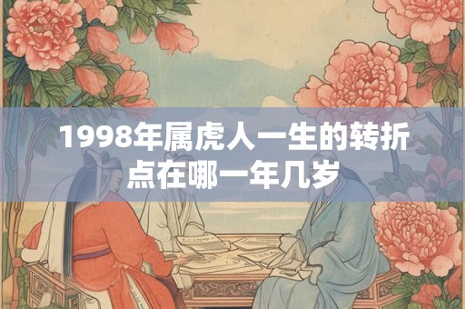 1998年属虎人一生的转折点在哪一年几岁 1998年属虎人一生的转折点在哪一年几岁