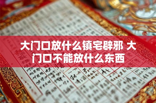 大门口放什么镇宅辟邪 大门口不能放什么东西 大门口放什么镇宅辟邪 大门口不能放什么东西