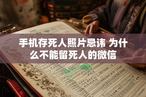 手机存死人照片忌讳 为什么不能留死人的微信 手机存死人照片忌讳 为什么不能留死人的微信
