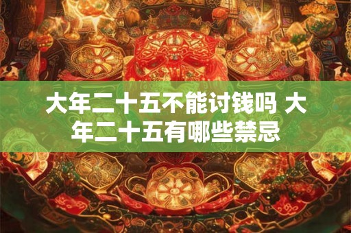 大年二十五不能讨钱吗 大年二十五有哪些禁忌 大年二十五不能讨钱吗 大年二十五有哪些禁忌