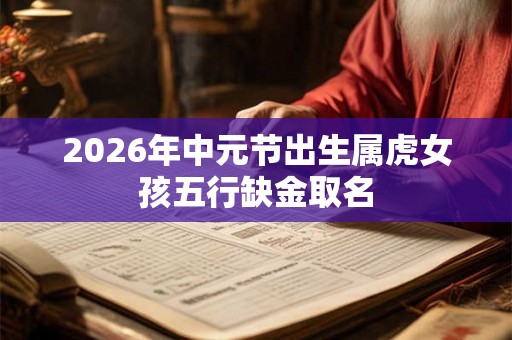 2026年中元节出生属虎女孩五行缺金取名