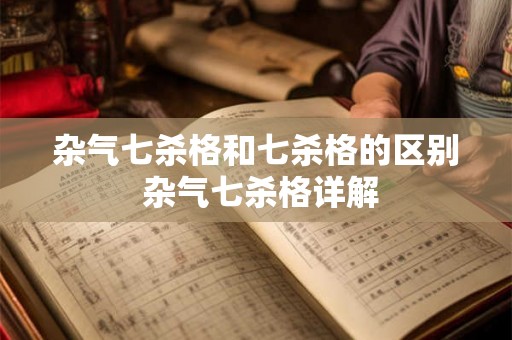 杂气七杀格和七杀格的区别 杂气七杀格详解