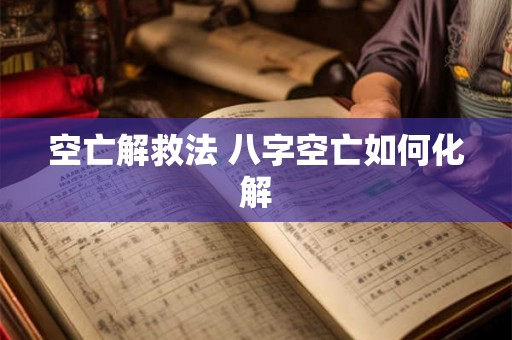空亡解救法 八字空亡如何化解 空亡解救法 八字空亡如何化解