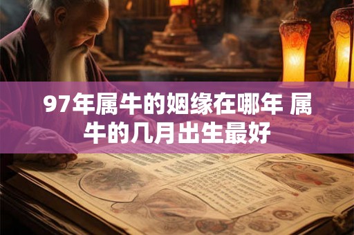 97年属牛的姻缘在哪年 属牛的几月出生最好