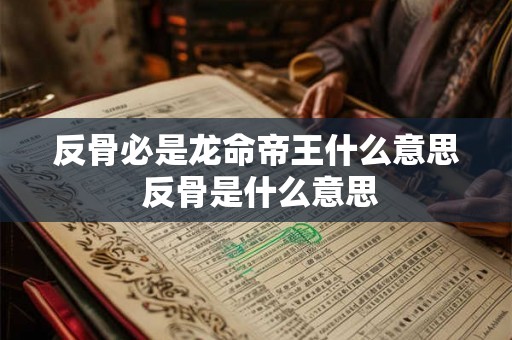 反骨必是龙命帝王什么意思 反骨是什么意思 反骨必是龙命帝王什么意思 反骨是什么意思