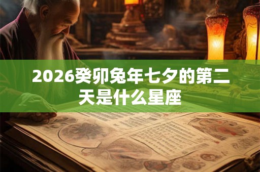 2026癸卯兔年七夕的第二天是什么星座 2026癸卯兔年七夕的第二天是什么星座