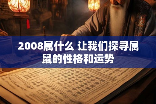 2008属什么 让我们探寻属鼠的性格和运势 2008属什么 让我们探寻属鼠的性格和运势