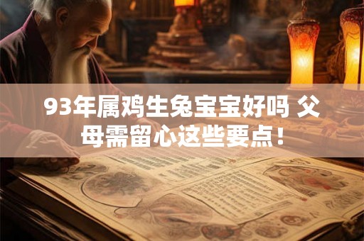 93年属鸡生兔宝宝好吗 父母需留心这些要点！