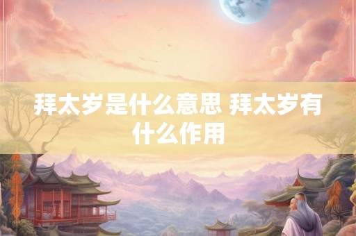 拜太岁是什么意思 拜太岁有什么作用 拜太岁是什么意思 拜太岁有什么作用