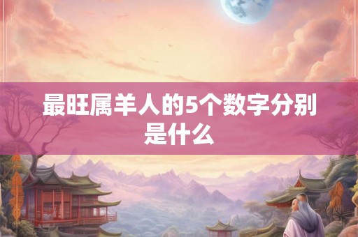 最旺属羊人的5个数字分别是什么
