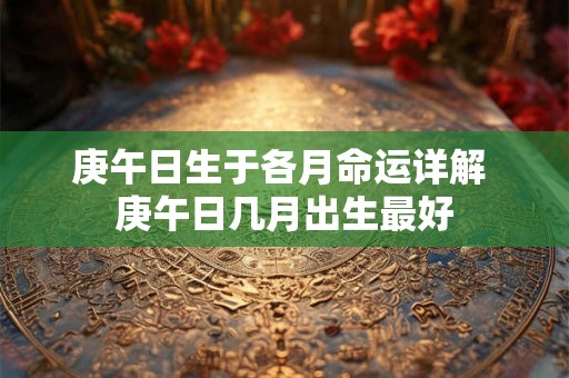 庚午日生于各月命运详解 庚午日几月出生最好
