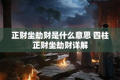 正财坐劫财是什么意思 四柱正财坐劫财详解