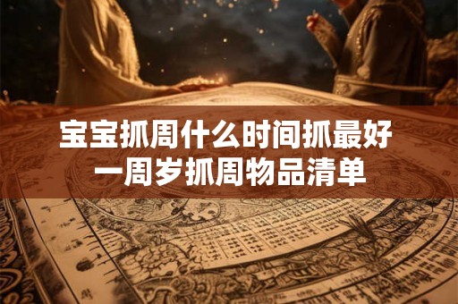 宝宝抓周什么时间抓最好 一周岁抓周物品清单 宝宝抓周什么时间抓最好 一周岁抓周物品清单