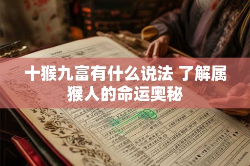 十猴九富有什么说法 了解属猴人的命运奥秘 十猴九富有什么说法 了解属猴人的命运奥秘