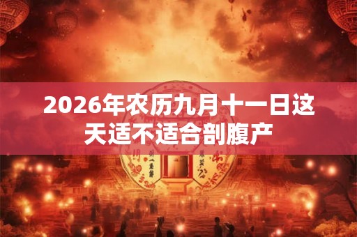 2026年农历九月十一日这天适不适合剖腹产 2026年农历九月十一日这天适不适合剖腹产