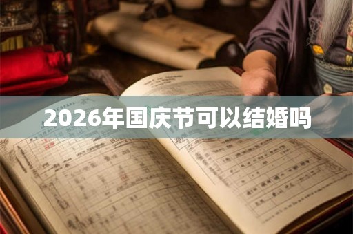 2026年国庆节可以结婚吗 2026年国庆节可以结婚吗