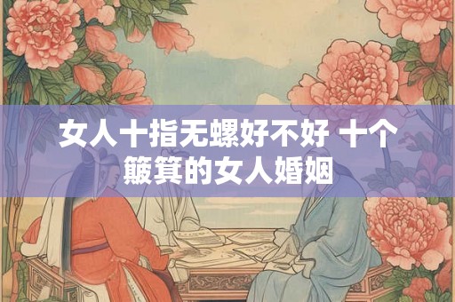 女人十指无螺好不好 十个簸箕的女人婚姻