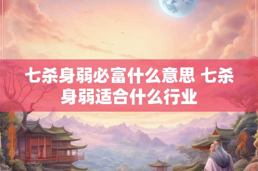 七杀身弱必富什么意思 七杀身弱适合什么行业