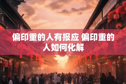 偏印重的人有报应 偏印重的人如何化解 偏印重的人有报应 偏印重的人如何化解