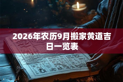 2026年农历9月搬家黄道吉日一览表 2026年农历9月搬家黄道吉日一览表