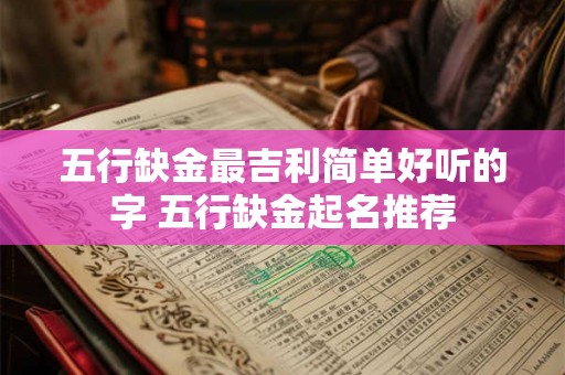 五行缺金最吉利简单好听的字 五行缺金起名推荐 五行缺金最吉利简单好听的字 五行缺金起名推荐