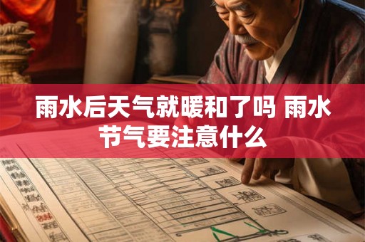 雨水后天气就暖和了吗 雨水节气要注意什么