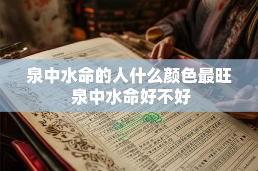 泉中水命的人什么颜色最旺 泉中水命好不好