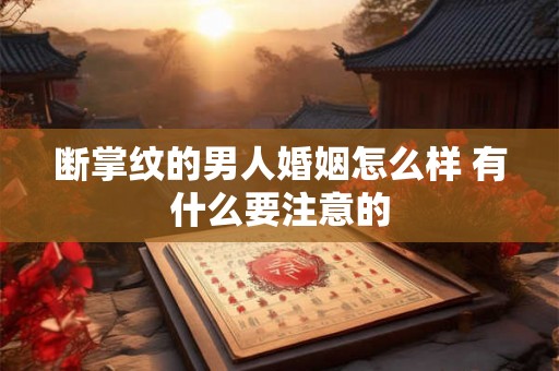 断掌纹的男人婚姻怎么样 有什么要注意的 断掌纹的男人婚姻怎么样 有什么要注意的