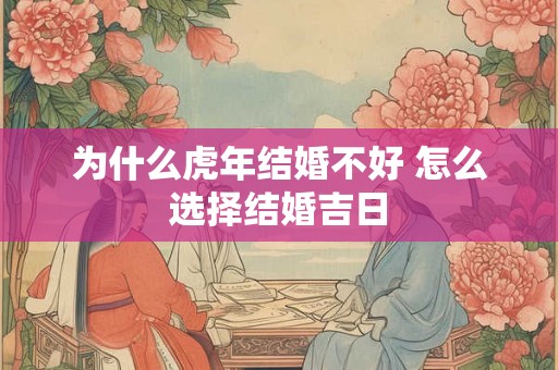 为什么虎年结婚不好 怎么选择结婚吉日 为什么虎年结婚不好 怎么选择结婚吉日