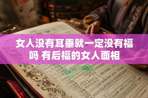 女人没有耳垂就一定没有福吗 有后福的女人面相 女人没有耳垂就一定没有福吗 有后福的女人面相