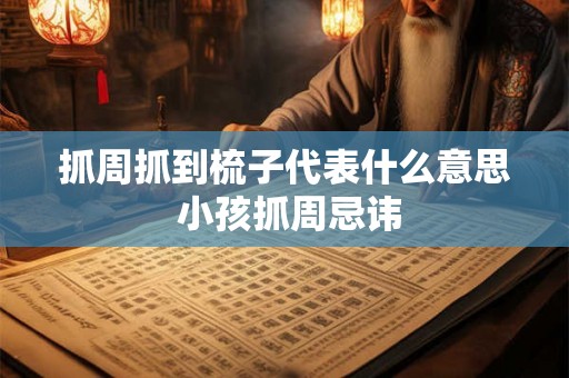 抓周抓到梳子代表什么意思 小孩抓周忌讳