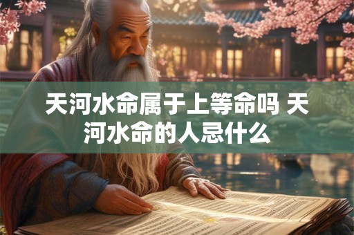 天河水命属于上等命吗 天河水命的人忌什么