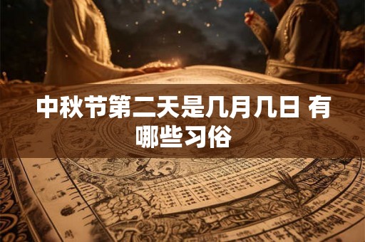 中秋节第二天是几月几日 有哪些习俗 中秋节第二天是几月几日 有哪些习俗
