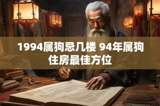 1994属狗忌几楼 94年属狗住房最佳方位 1994属狗忌几楼 94年属狗住房最佳方位