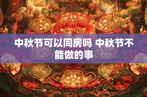 中秋节可以同房吗 中秋节不能做的事