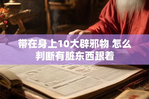 带在身上10大辟邪物 怎么判断有脏东西跟着 带在身上10大辟邪物 怎么判断有脏东西跟着