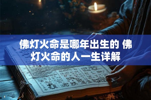 佛灯火命是哪年出生的 佛灯火命的人一生详解