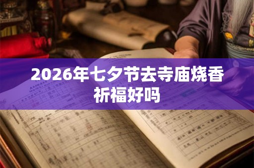 2026年七夕节去寺庙烧香祈福好吗