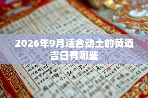 2026年9月适合动土的黄道吉日有哪些 2026年9月适合动土的黄道吉日有哪些