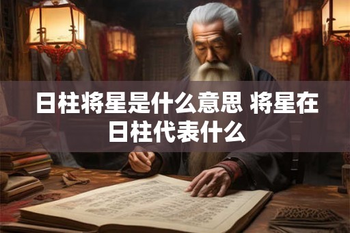 日柱将星是什么意思 将星在日柱代表什么