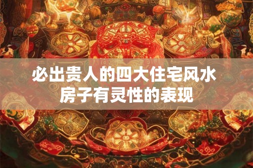 必出贵人的四大住宅风水 房子有灵性的表现