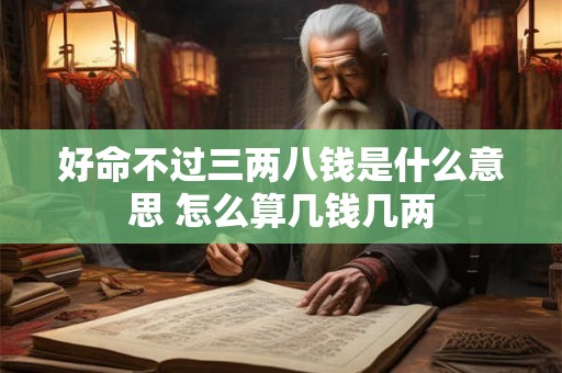 好命不过三两八钱是什么意思 怎么算几钱几两 好命不过三两八钱是什么意思 怎么算几钱几两