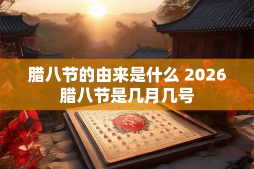 腊八节的由来是什么 2026腊八节是几月几号