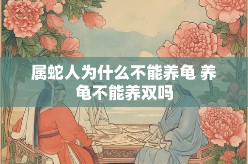 属蛇人为什么不能养龟 养龟不能养双吗