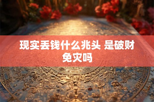 现实丢钱什么兆头 是破财免灾吗